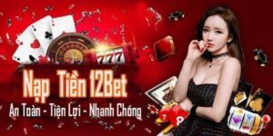 Nạp Tiền 12BET - Trải Nghiệm Giao Dịch An Toàn Hiện Đại